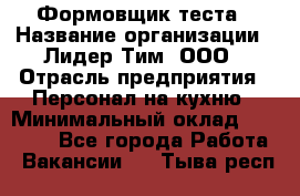 Формовщик теста › Название организации ­ Лидер Тим, ООО › Отрасль предприятия ­ Персонал на кухню › Минимальный оклад ­ 23 500 - Все города Работа » Вакансии   . Тыва респ.